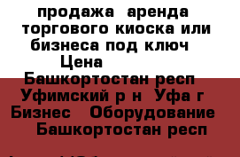 продажа (аренда) торгового киоска или бизнеса под ключ › Цена ­ 30 000 - Башкортостан респ., Уфимский р-н, Уфа г. Бизнес » Оборудование   . Башкортостан респ.